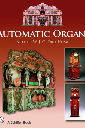 Automatic Organs: A Guide to the Mechanical Organ, Orchestrion, Barrel Organ, Fairground, Dancehall & Street Organ, Musical Clock, and Organette