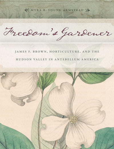 Freedom’s Gardener: James F. Brown, Horticulture, and the Hudson Valley in Antebellum America