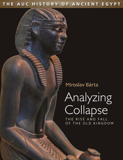 Analyzing Collapse: The Rise and Fall of the Old Kingdom (AUC History of Ancient Egypt, The)