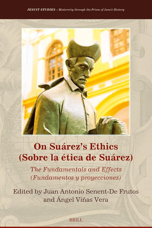 On Suárez’s Ethics (Sobre la ética de Suárez):: The Fundamentals and Effects (Fundamentos y proyecciones) (Jesuit Studies, 50)