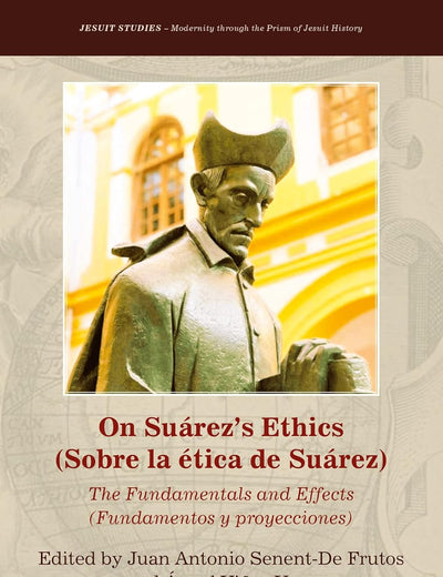 On Suárez’s Ethics (Sobre la ética de Suárez):: The Fundamentals and Effects (Fundamentos y proyecciones) (Jesuit Studies, 50)