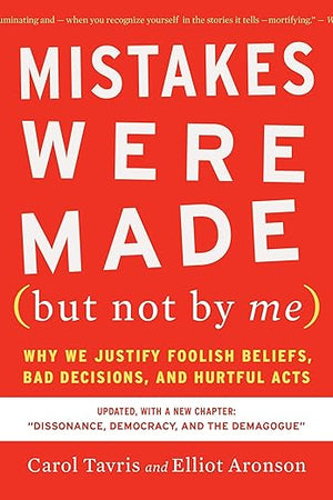 Mistakes Were Made (but Not by Me) Third Edition: Why We Justify Foolish Beliefs, Bad Decisions, and Hurtful Acts