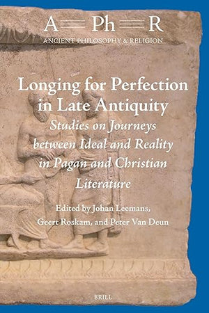 Longing for Perfection in Late Antiquity: Studies on Journeys between Ideal and Reality in Pagan and Christian Literature (Ancient Philosophy & Religion, 11)