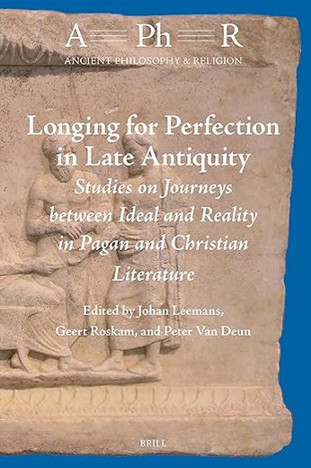 Longing for Perfection in Late Antiquity: Studies on Journeys between Ideal and Reality in Pagan and Christian Literature (Ancient Philosophy & Religion, 11)