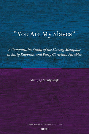 You Are My Slaves: A Comparative Study of the Slavery Metaphor in Early Rabbinic and Early Christian Parables (Jewish and Christian Perspectives Series, 41)