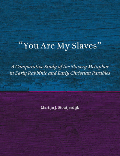 You Are My Slaves: A Comparative Study of the Slavery Metaphor in Early Rabbinic and Early Christian Parables (Jewish and Christian Perspectives Series, 41)