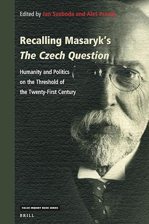 Recalling Masaryk’s The Czech Question: Humanity and Politics on the Threshold of the Twenty-First Century (Value Inquiry Book Series, 381)