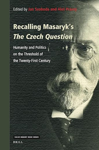 Recalling Masaryk’s The Czech Question: Humanity and Politics on the Threshold of the Twenty-First Century (Value Inquiry Book Series, 381)