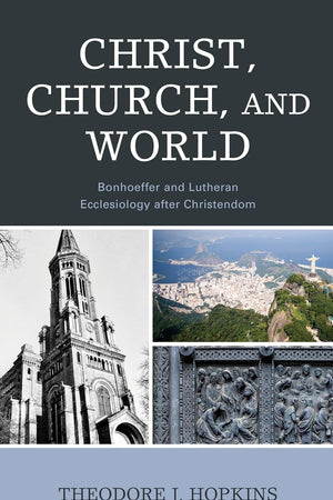 Christ, Church, and World: Bonhoeffer and Lutheran Ecclesiology after Christendom