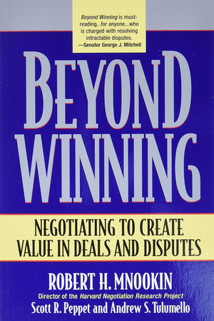 Beyond Winning: Negotiating to Create Value in Deals and Disputes