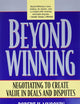 Beyond Winning: Negotiating to Create Value in Deals and Disputes