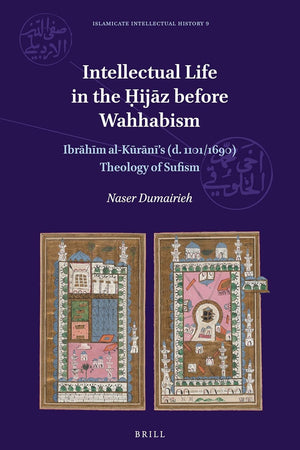 Intellectual Life in the Ḥijāz before Wahhabism: Ibrāhīm al-Kūrānī’s (d. 1101/1690) Theology of Sufism (Islamicate Intellectual History, 9)