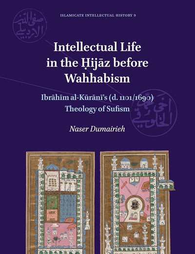 Intellectual Life in the Ḥijāz before Wahhabism: Ibrāhīm al-Kūrānī’s (d. 1101/1690) Theology of Sufism (Islamicate Intellectual History, 9)