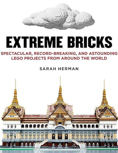 Extreme Bricks: Spectacular, Record-Breaking, and Astounding LEGO Projects from around the World