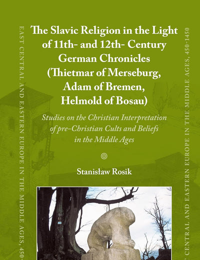 The Slavic Religion in the Light of 11th- and 12th-Century German Chronicles (Thietmar of Merseburg, Adam of Bremen, Helmold of Bosau): Studies on the ... Europe in the Middle Ages, 450-1450, 60)