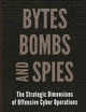 Bytes, Bombs, and Spies: The Strategic Dimensions of Offensive Cyber Operations