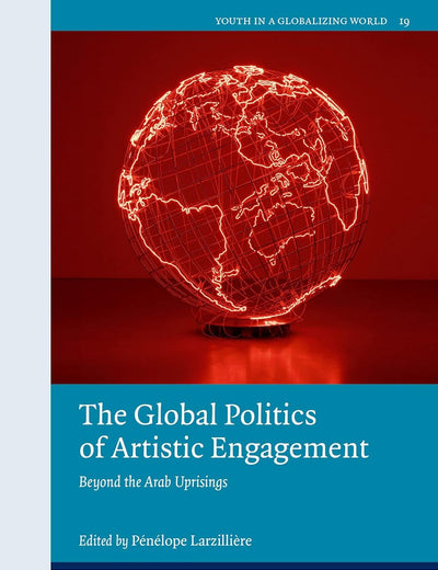 The Global Politics of Artistic Engagement: Beyond the Arab Uprisings (Youth in a Globalizing World, 19)
