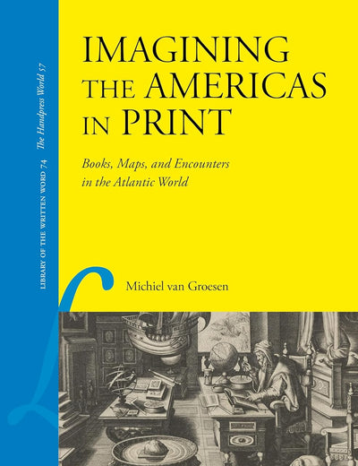 Imagining the Americas in Print: Books, Maps and Encounters in the Atlantic World (Library of the Written Word - The Handpress World, 74)