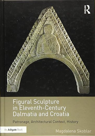 Figural Sculpture in Eleventh-Century Dalmatia and Croatia: Patronage, Architectural Context, History