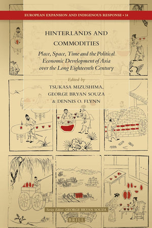 Hinterlands and Commodities: Place, Space, Time and the Political Economic Development of Asia over the Long Eighteenth Century (European Expansion and Indigenous Response, 14)