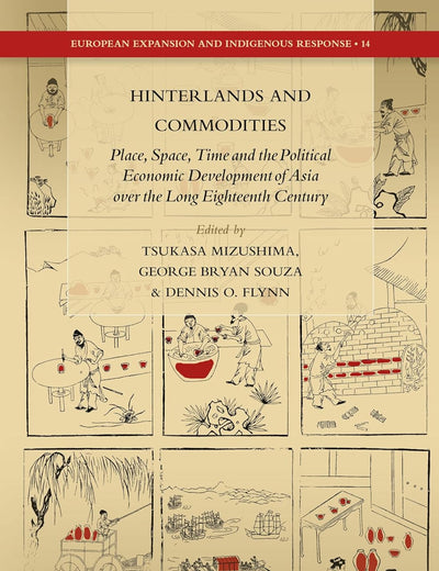 Hinterlands and Commodities: Place, Space, Time and the Political Economic Development of Asia over the Long Eighteenth Century (European Expansion and Indigenous Response, 14)
