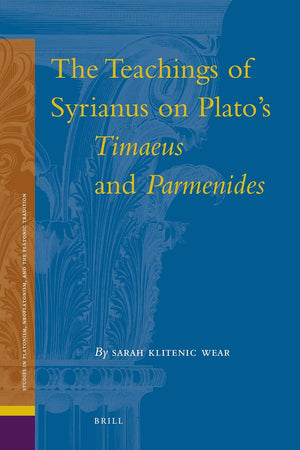 The Teachings of Syrianus on Plato's Timaeus and Parmenides (Studies in Platonism, Neoplatonism, and the Platonic Tradition, 10)