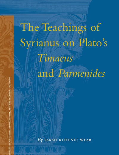 The Teachings of Syrianus on Plato's Timaeus and Parmenides (Studies in Platonism, Neoplatonism, and the Platonic Tradition, 10)