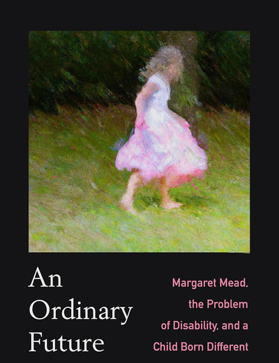 Ordinary Future: Margaret Mead, the Problem of Disability, and a Child Born Different