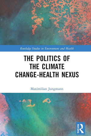 The Politics of the Climate Change-Health Nexus (Routledge Studies in Environment and Health)