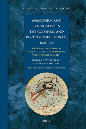 Anarchism and Syndicalism in the Colonial and Postcolonial World, 1870-1940: The Praxis of National Liberation, Internationalism, and Social Revolution (Studies in Global Social History, 6)