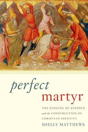 Perfect Martyr: The Stoning of Stephen and the Construction of Christian Identity