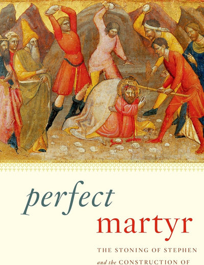 Perfect Martyr: The Stoning of Stephen and the Construction of Christian Identity