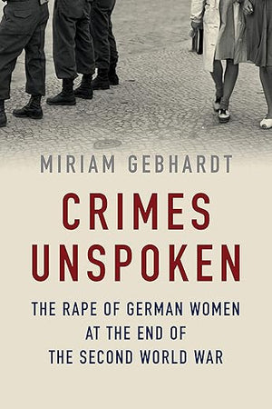 Crimes Unspoken: The Rape of German Women at the End of the Second World War