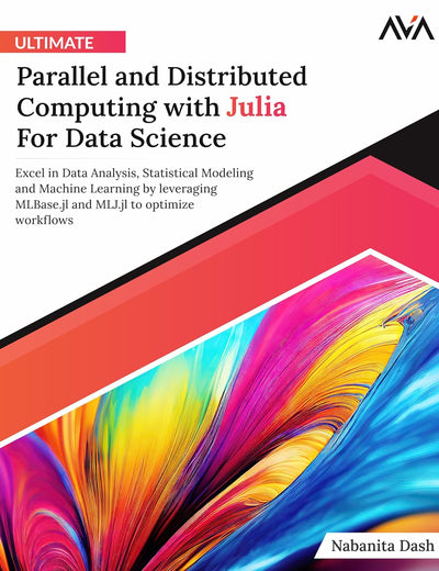 Ultimate Parallel and Distributed Computing with Julia For Data Science: Excel in Data Analysis, Statistical Modeling and Machine Learning by ... Programming — Parallel Systems Path)