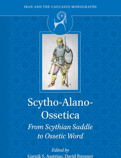 Scytho-Alano-Ossetica: From Scythian Saddle to Ossetic Word (Iran and the Caucasus Monographs, 7)