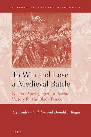 To Win and Lose a Medieval Battle: Nájera (April 3, 1367), A Pyrrhic Victory for the Black Prince (History of Warfare, 115)