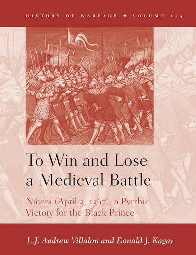 To Win and Lose a Medieval Battle: Nájera (April 3, 1367), A Pyrrhic Victory for the Black Prince (History of Warfare, 115)