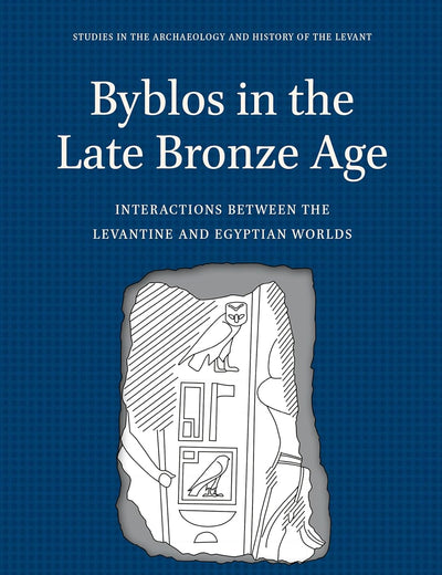 Byblos in the Late Bronze Age: Interactions between the Levantine and Egyptian Worlds (Studies in the Archaeology and History of the Levant, 9)