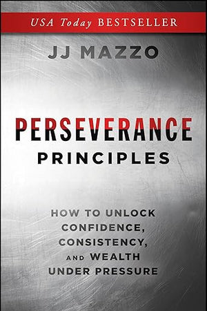 Perseverance Principles: How to Unlock Confidence, Consistency, and Wealth Under Pressure