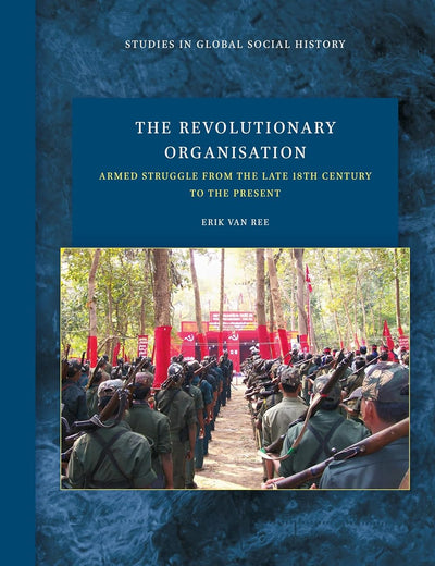 The Revolutionary Organisation: Armed Struggle from the Late 18th Century to the Present (Studies in Global Social History, 57)
