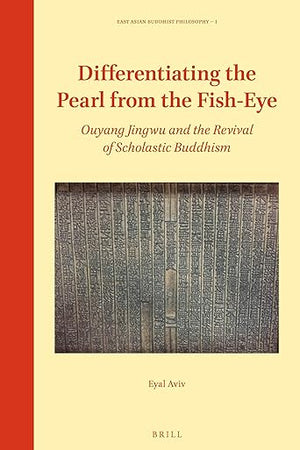 Differentiating the Pearl from the Fish-Eye: Ouyang Jingwu and the Revival of Scholastic Buddhism (East Asian Buddhist Philosophy, 1)
