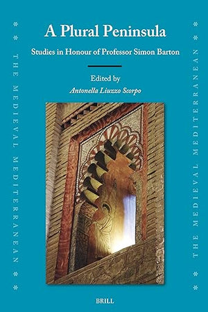 A Plural Peninsula: Studies in Honour of Professor Simon Barton (The Medieval Mediterranean, 138)