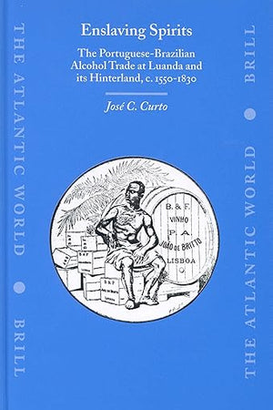 Enslaving Spirits: The Portuguese-Brazilian Alcohol Trade at Luanda and its Hinterland, c. 1550-1830 (The Atlantic World, 2)