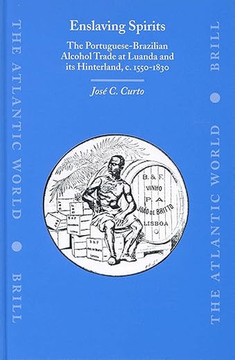Enslaving Spirits: The Portuguese-Brazilian Alcohol Trade at Luanda and its Hinterland, c. 1550-1830 (The Atlantic World, 2)