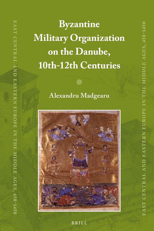 Byzantine Military Organization on the Danube, 10th-12th Centuries (East Central and Eastern Europe in the Middle Ages, 450-1450, 22)