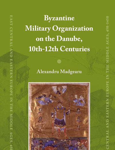Byzantine Military Organization on the Danube, 10th-12th Centuries (East Central and Eastern Europe in the Middle Ages, 450-1450, 22)