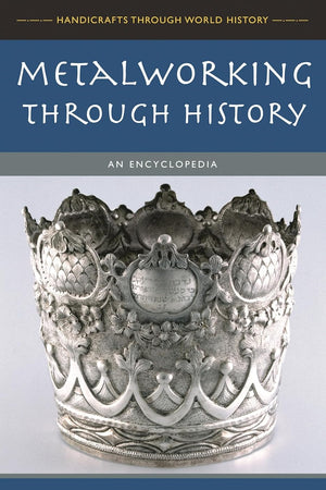 Metalworking through History: An Encyclopedia (Handicrafts Through World History)