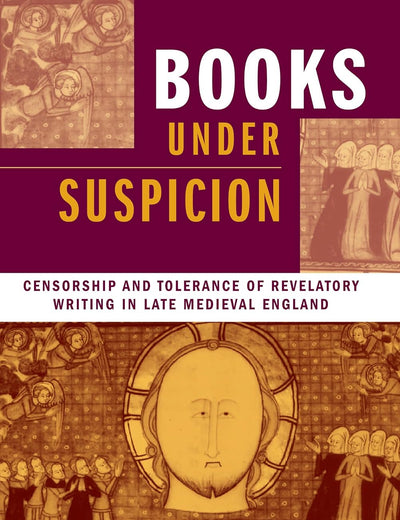 Books under Suspicion: Censorship and Tolerance of Revelatory Writing in Late Medieval England