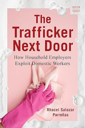 The Trafficker Next Door: How Household Employers Exploit Domestic Workers (A Norton Short)