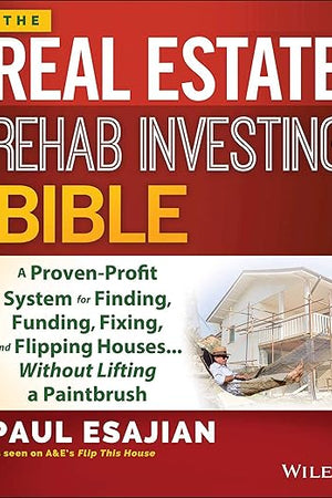 The Real Estate Rehab Investing Bible: A Proven-Profit System for Finding, Funding, Fixing, and Flipping Houses...Without Lifting a Paintbrush